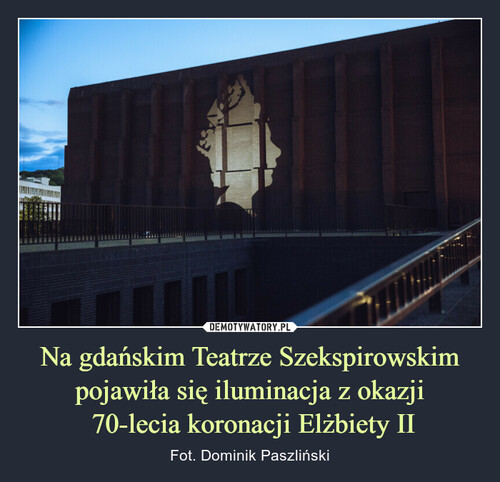 Na gdańskim Teatrze Szekspirowskim pojawiła się iluminacja z okazji
 70-lecia koronacji Elżbiety II