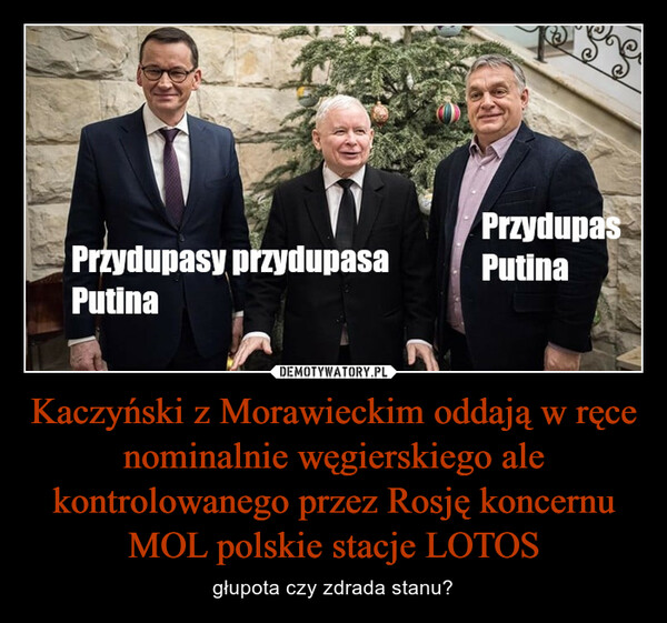 Kaczyński z Morawieckim oddają w ręce nominalnie węgierskiego ale kontrolowanego przez Rosję koncernu MOL polskie stacje LOTOS – głupota czy zdrada stanu? 