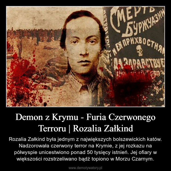 Demon z Krymu - Furia Czerwonego Terroru | Rozalia Załkind – Rozalia Załkind była jednym z największych bolszewickich katów. Nadzorowała czerwony terror na Krymie, z jej rozkazu na półwyspie unicestwiono ponad 50 tysięcy istnień. Jej ofiary w większości rozstrzeliwano bądź topiono w Morzu Czarnym. 