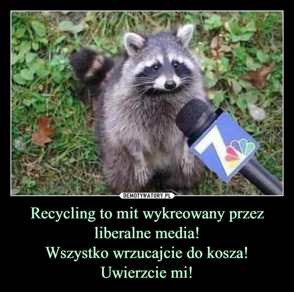 Recycling to mit wykreowany przez liberalne media!Wszystko wrzucajcie do kosza!Uwierzcie mi! –  