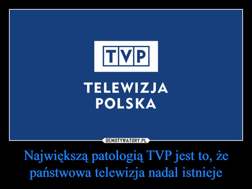 Największą patologią TVP jest to, że państwowa telewizja nadal istnieje