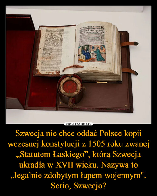 Szwecja nie chce oddać Polsce kopii wczesnej konstytucji z 1505 roku zwanej „Statutem Łaskiego”, którą Szwecja ukradła w XVII wieku. Nazywa to „legalnie zdobytym łupem wojennym". Serio, Szwecjo?