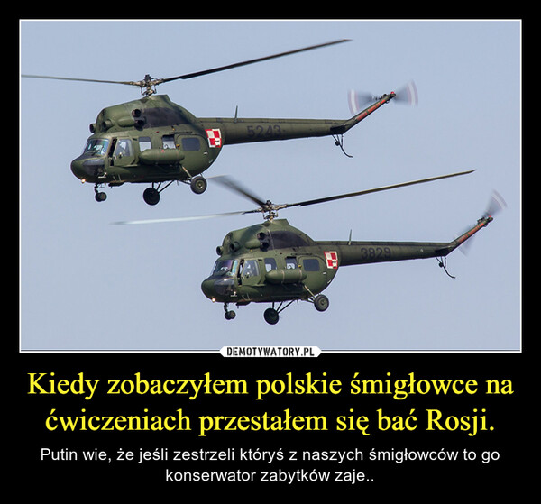 Kiedy zobaczyłem polskie śmigłowce na ćwiczeniach przestałem się bać Rosji. – Putin wie, że jeśli zestrzeli któryś z naszych śmigłowców to go konserwator zabytków zaje.. 