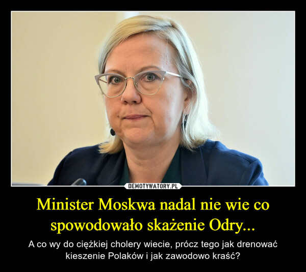 Minister Moskwa nadal nie wie co spowodowało skażenie Odry... – A co wy do ciężkiej cholery wiecie, prócz tego jak drenować kieszenie Polaków i jak zawodowo kraść? 
