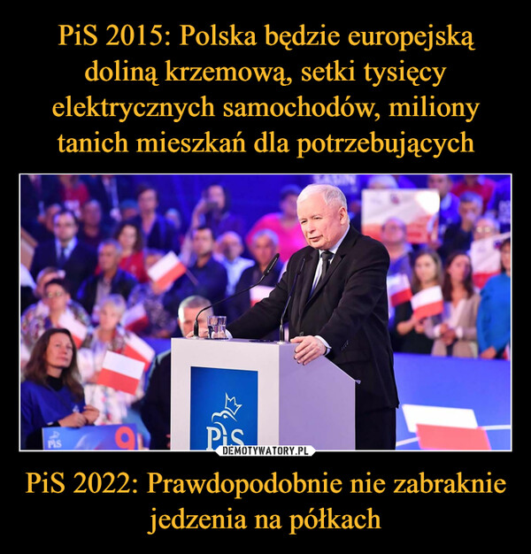 PiS 2015: Polska będzie europejską doliną krzemową, setki tysięcy elektrycznych samochodów, miliony tanich mieszkań dla potrzebujących PiS 2022: Prawdopodobnie nie zabraknie jedzenia na półkach