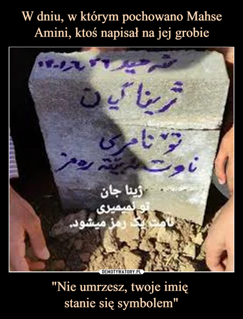 W dniu, w którym pochowano Mahse Amini, ktoś napisał na jej grobie "Nie umrzesz, twoje imię 
stanie się symbolem"