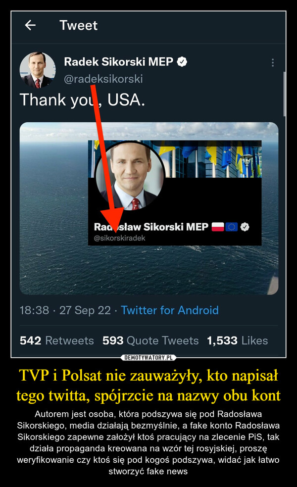 TVP i Polsat nie zauważyły, kto napisał tego twitta, spójrzcie na nazwy obu kont – Autorem jest osoba, która podszywa się pod Radosława Sikorskiego, media działają bezmyślnie, a fake konto Radosława Sikorskiego zapewne założył ktoś pracujący na zlecenie PiS, tak działa propaganda kreowana na wzór tej rosyjskiej, proszę weryfikowanie czy ktoś się pod kogoś podszywa, widać jak łatwo stworzyć fake news 