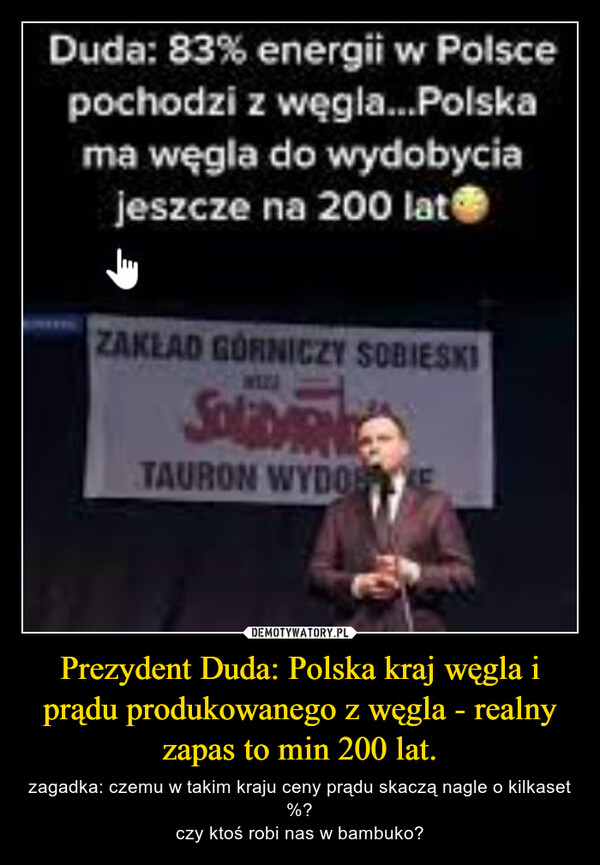 Prezydent Duda: Polska kraj węgla i prądu produkowanego z węgla - realny zapas to min 200 lat. – zagadka: czemu w takim kraju ceny prądu skaczą nagle o kilkaset %?czy ktoś robi nas w bambuko? 