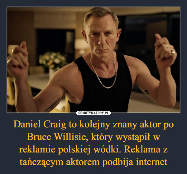 Daniel Craig to kolejny znany aktor po Bruce Willisie, który wystąpił w reklamie polskiej wódki. Reklama z tańczącym aktorem podbija internet –  