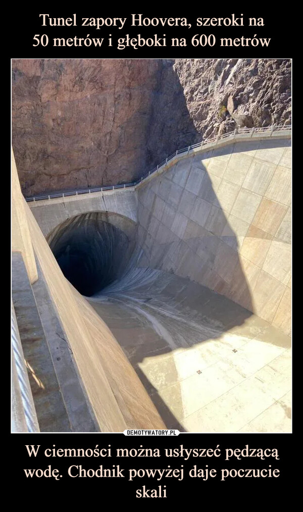 Tunel zapory Hoovera, szeroki na
50 metrów i głęboki na 600 metrów W ciemności można usłyszeć pędzącą wodę. Chodnik powyżej daje poczucie skali