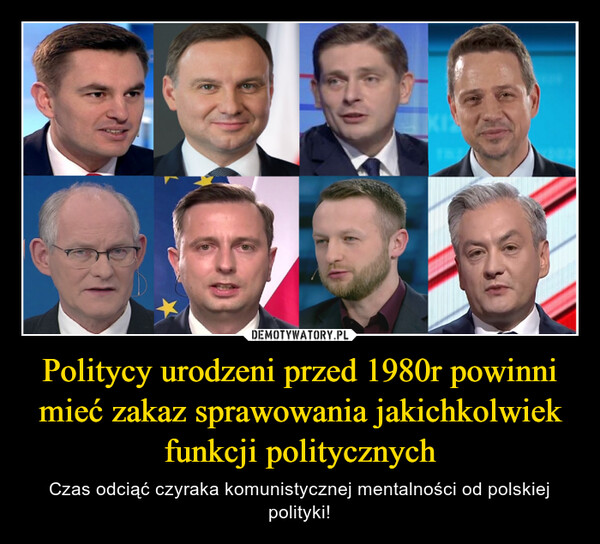 Politycy urodzeni przed 1980r powinni mieć zakaz sprawowania jakichkolwiek funkcji politycznych – Czas odciąć czyraka komunistycznej mentalności od polskiej polityki! 