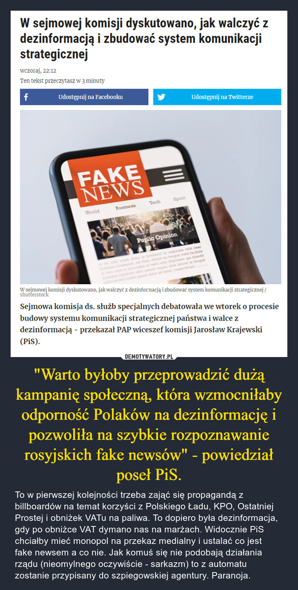 "Warto byłoby przeprowadzić dużą kampanię społeczną, która wzmocniłaby odporność Polaków na dezinformację i pozwoliła na szybkie rozpoznawanie rosyjskich fake newsów" - powiedział poseł PiS. – To w pierwszej kolejności trzeba zająć się propagandą z billboardów na temat korzyści z Polskiego Ładu, KPO, Ostatniej Prostej i obniżek VATu na paliwa. To dopiero była dezinformacja, gdy po obniżce VAT dymano nas na marżach. Widocznie PiS chciałby mieć monopol na przekaz medialny i ustalać co jest fake newsem a co nie. Jak komuś się nie podobają działania rządu (nieomylnego oczywiście - sarkazm) to z automatu zostanie przypisany do szpiegowskiej agentury. Paranoja. 