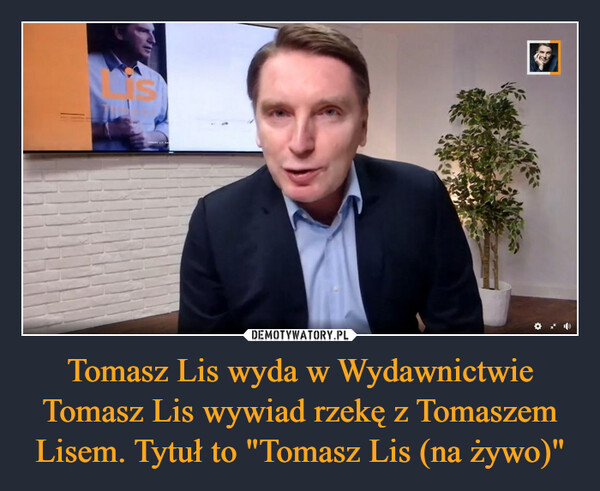 Tomasz Lis wyda w Wydawnictwie Tomasz Lis wywiad rzekę z Tomaszem Lisem. Tytuł to "Tomasz Lis (na żywo)"