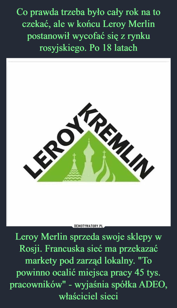 Leroy Merlin sprzeda swoje sklepy w Rosji. Francuska sieć ma przekazać markety pod zarząd lokalny. "To powinno ocalić miejsca pracy 45 tys. pracowników" - wyjaśnia spółka ADEO, właściciel sieci –  KREMLINLEROY