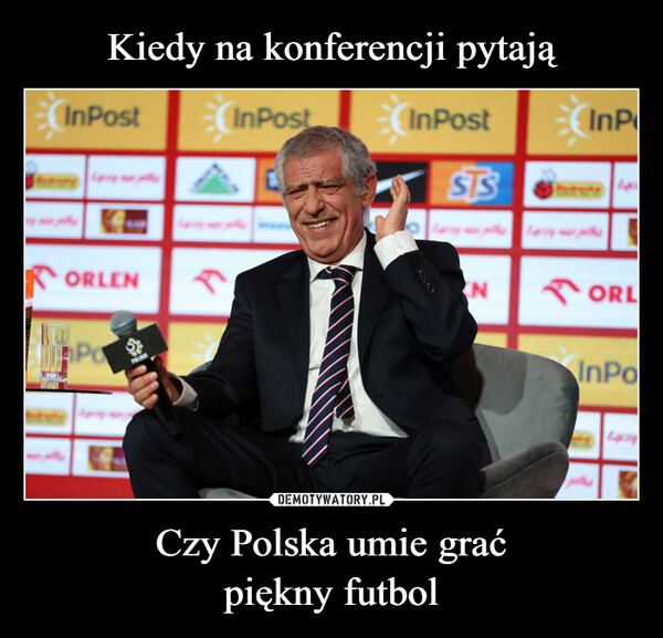 Kiedy na konferencji pytają Czy Polska umie grać
piękny futbol