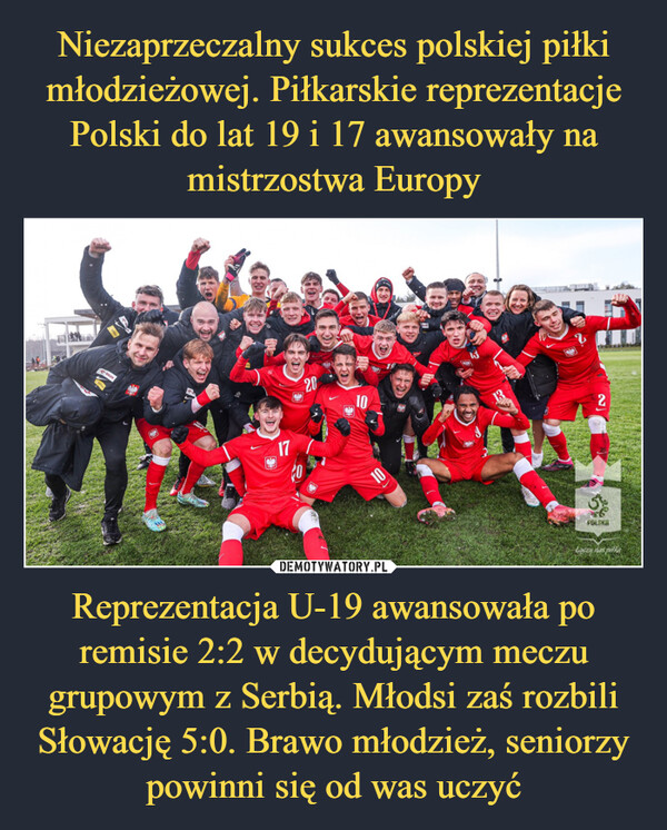 Reprezentacja U-19 awansowała po remisie 2:2 w decydującym meczu grupowym z Serbią. Młodsi zaś rozbili Słowację 5:0. Brawo młodzież, seniorzy powinni się od was uczyć –  172020101010(3Bi13ARMA