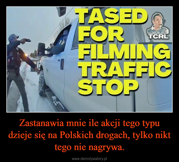 Zastanawia mnie ile akcji tego typu dzieje się na Polskich drogach, tylko nikt tego nie nagrywa. –  TASEDFORFILMINGTRAFFICSTOPTCRL