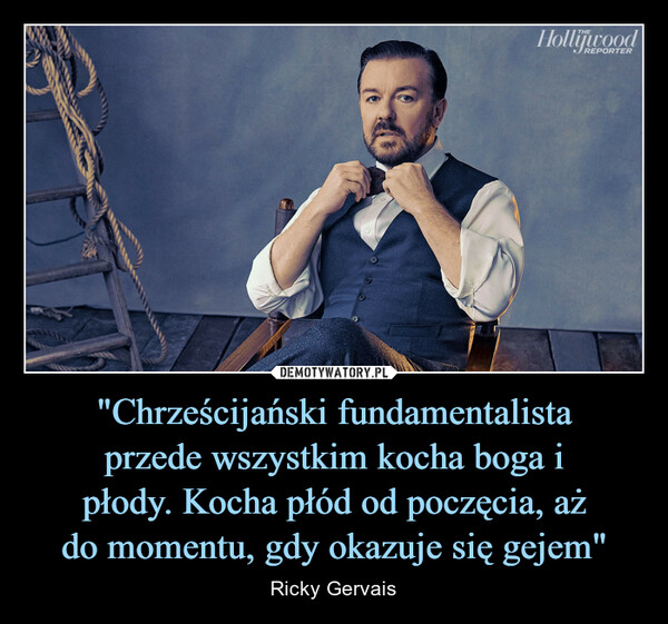"Chrześcijański fundamentalistaprzede wszystkim kocha boga ipłody. Kocha płód od poczęcia, ażdo momentu, gdy okazuje się gejem" – Ricky Gervais Hollywood