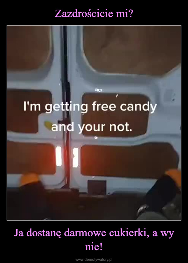 Ja dostanę darmowe cukierki, a wy nie! –  I'm getting free candyand your not.