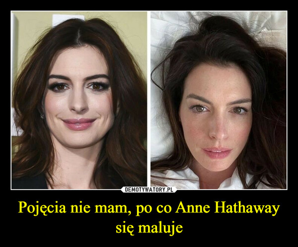 Pojęcia nie mam, po co Anne Hathaway się maluje –  