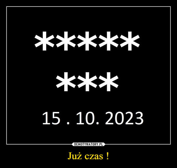 Już czas ! –  ********15. 10. 2023