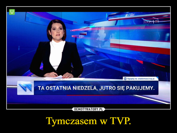 Tymczasem w TVP. –  TVP HDOglądaj na: wiadomosci.tvp.plTA OSTATNIA NIEDZELA, JUTRO SIĘ PAKUJEMY.