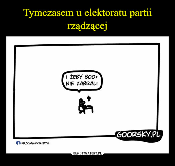  –  FB.COM/GOORSKYPLI ŻEBY 800+NIE ZABRALIGOORSKY.PL