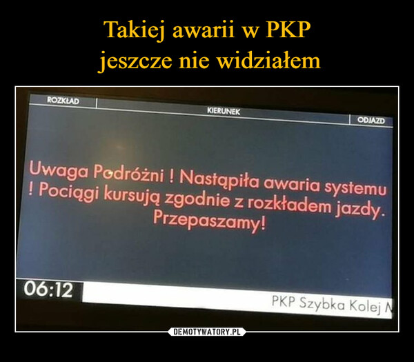  –  ROZKŁADKIERUNEK06:12ODJAZDUwaga Podróżni ! Nastąpiła awaria systemu! Pociągi kursują zgodnie z rozkładem jazdy.Przepaszamy!PKP Szybka Kolej N