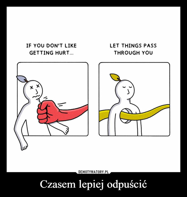 Czasem lepiej odpuścić –  IF YOU DON'T LIKEGETTING HURT...ххLET THINGS PASSTHROUGH YOU