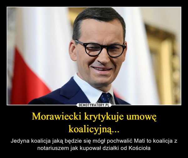 Morawiecki krytykuje umowę koalicyjną... – Jedyna koalicja jaką będzie się mógł pochwalić Mati to koalicja z notariuszem jak kupował działki od Kościoła 