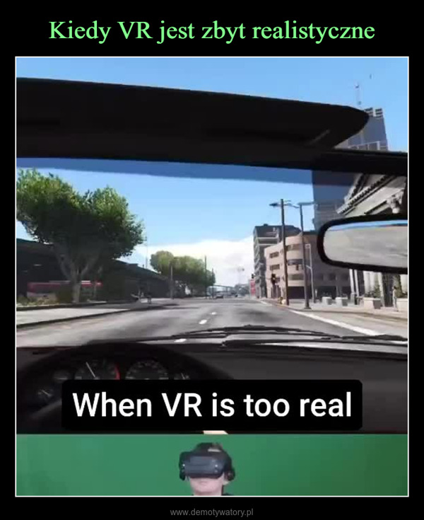  –  When VR is too real