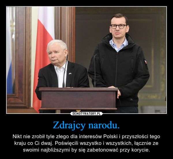 Zdrajcy narodu. – Nikt nie zrobił tyle złego dla interesów Polski i przyszłości tego kraju co Ci dwaj. Poświęcili wszystko i wszystkich, łącznie ze swoimi najbliższymi by się zabetonować przy korycie. 