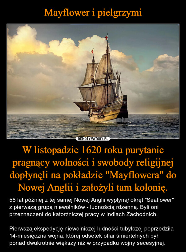W listopadzie 1620 roku purytanie pragnący wolności i swobody religijnej dopłynęli na pokładzie "Mayflowera" do Nowej Anglii i założyli tam kolonię. – 56 lat później z tej samej Nowej Anglii wypłynął okręt "Seaflower" z pierwszą grupą niewolników - ludnością rdzenną. Byli oni przeznaczeni do katorżniczej pracy w Indiach Zachodnich.Pierwszą ekspedycję niewolniczej ludności tubylczej poprzedziła 14-miesięczna wojna, której odsetek ofiar śmiertelnych był ponad dwukrotnie większy niż w przypadku wojny secesyjnej. 