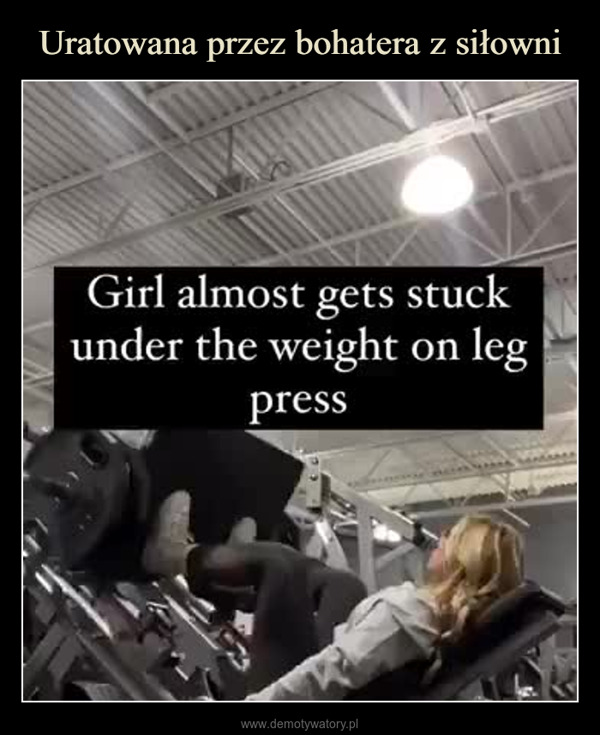  –  Girl almost gets stuckunder the weight on legpress