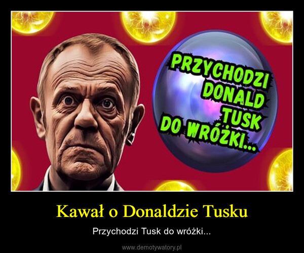 Kawał o Donaldzie Tusku – Przychodzi Tusk do wróżki... PRZYCHODZIDONALDTUSKDO WRÓŻKI...