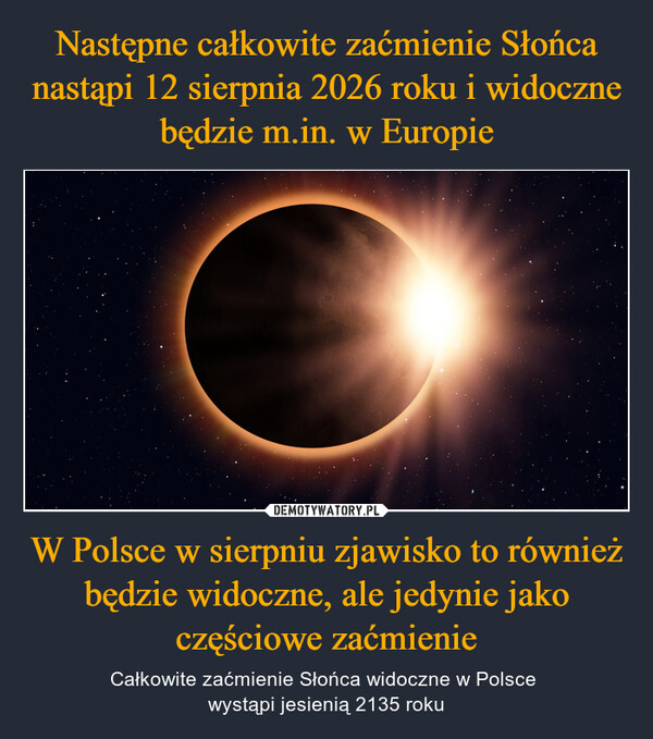 W Polsce w sierpniu zjawisko to również będzie widoczne, ale jedynie jako częściowe zaćmienie – Całkowite zaćmienie Słońca widoczne w Polsce wystąpi jesienią 2135 roku 