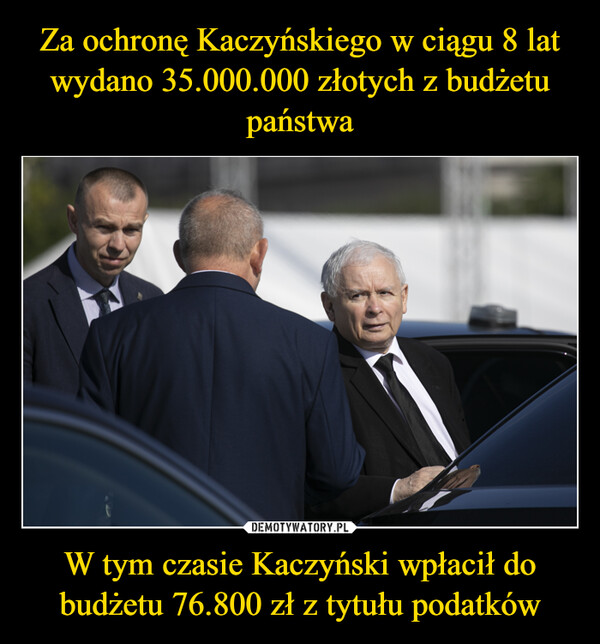 Za ochronę Kaczyńskiego w ciągu 8 lat wydano 35.000.000 złotych z budżetu państwa W tym czasie Kaczyński wpłacił do budżetu 76.800 zł z tytułu podatków
